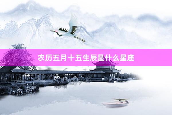 农历五月十五生辰是什么星座